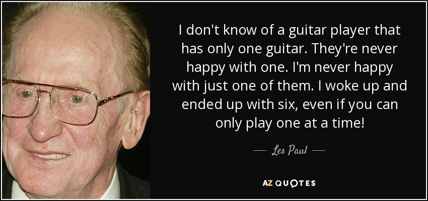 If you had to choose one guitar, what would it be?-quote-i-don-t-know-guitar-player-has-only-one-guitar-they-re-never-happy-one-les-jpg
